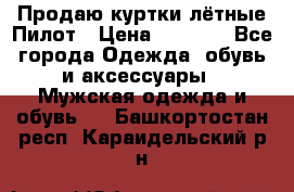 Продаю куртки лётные Пилот › Цена ­ 9 000 - Все города Одежда, обувь и аксессуары » Мужская одежда и обувь   . Башкортостан респ.,Караидельский р-н